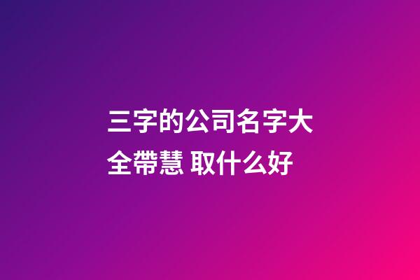 三字的公司名字大全帶慧 取什么好-第1張-公司起名-玄機派